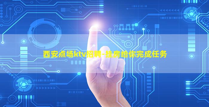 西安点场ktv招聘-挂房给你完成任务